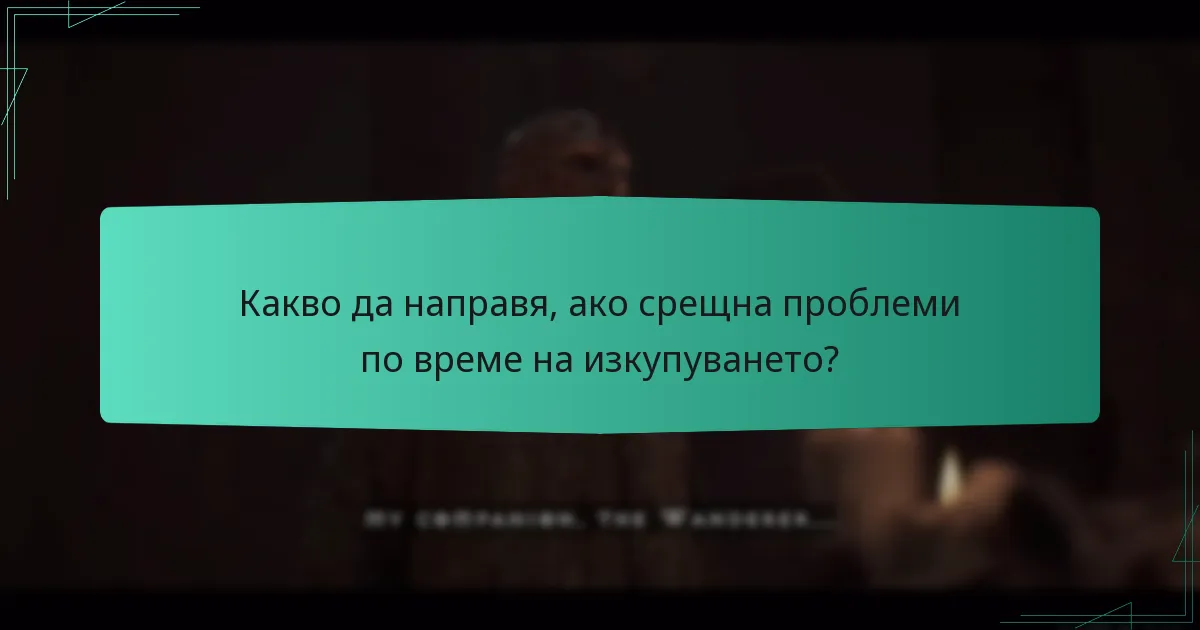 Какво да направя, ако срещна проблеми по време на изкупуването?