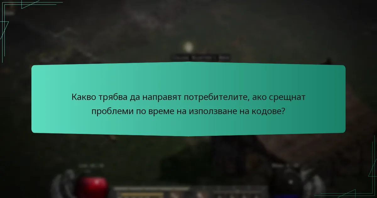 Какво трябва да направят потребителите, ако срещнат проблеми по време на използване на кодове?